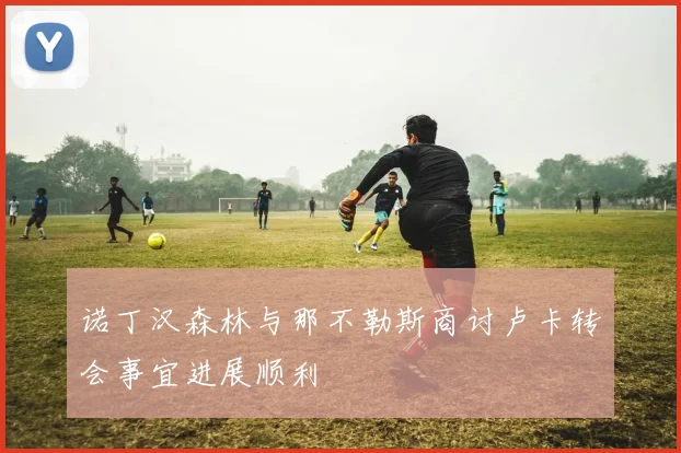 诺丁汉森林与那不勒斯商讨卢卡转会事宜进展顺利