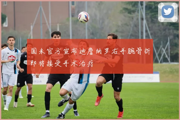 国米官方宣布迪詹纳罗右手腕骨折即将接受手术治疗