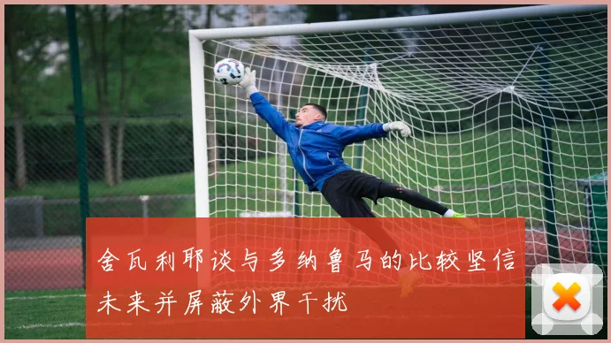 舍瓦利耶谈与多纳鲁马的比较坚信未来并屏蔽外界干扰