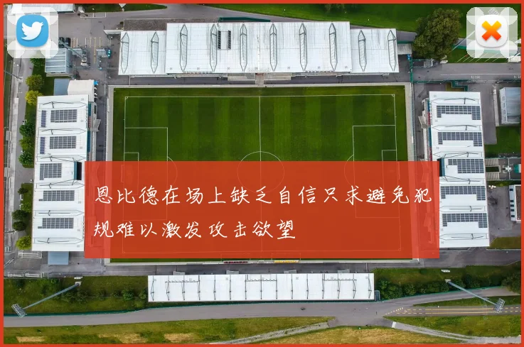 恩比德在场上缺乏自信只求避免犯规难以激发攻击欲望
