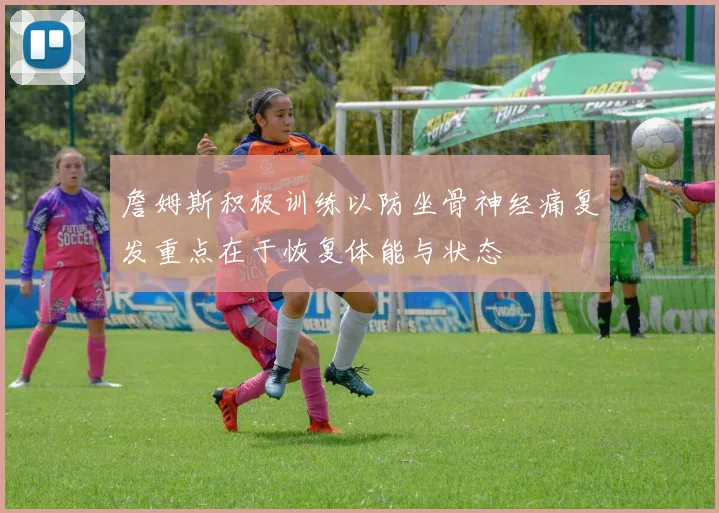 詹姆斯积极训练以防坐骨神经痛复发重点在于恢复体能与状态