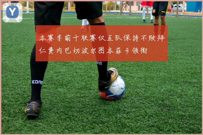 本赛季前十联赛仅五队保持不败拜仁费内巴切波尔图本菲卡领衔
